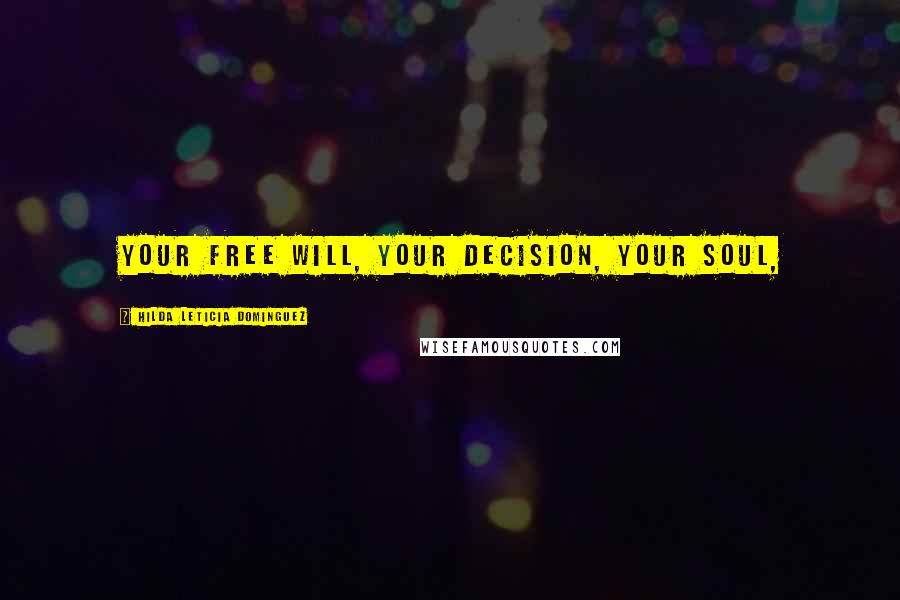 Hilda Leticia Dominguez Quotes: Your free will, your decision, your soul,