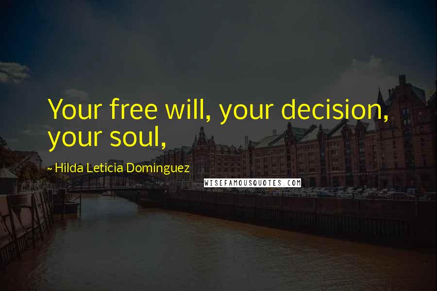 Hilda Leticia Dominguez Quotes: Your free will, your decision, your soul,