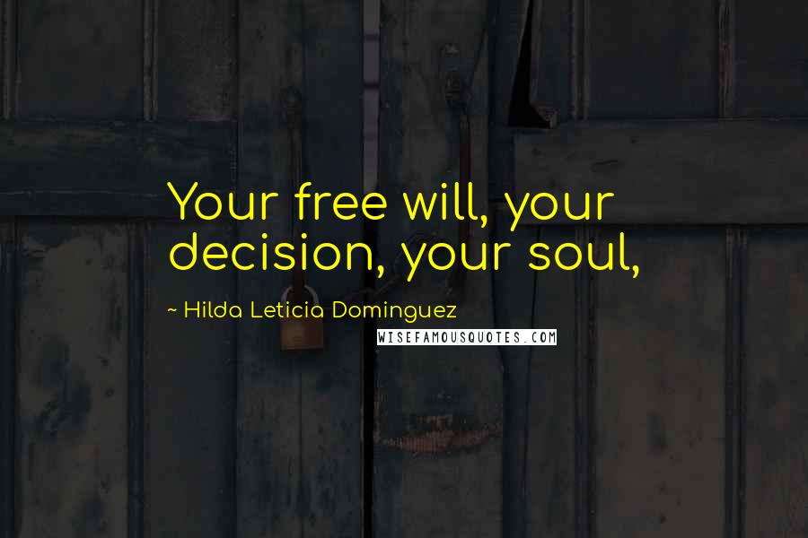 Hilda Leticia Dominguez Quotes: Your free will, your decision, your soul,