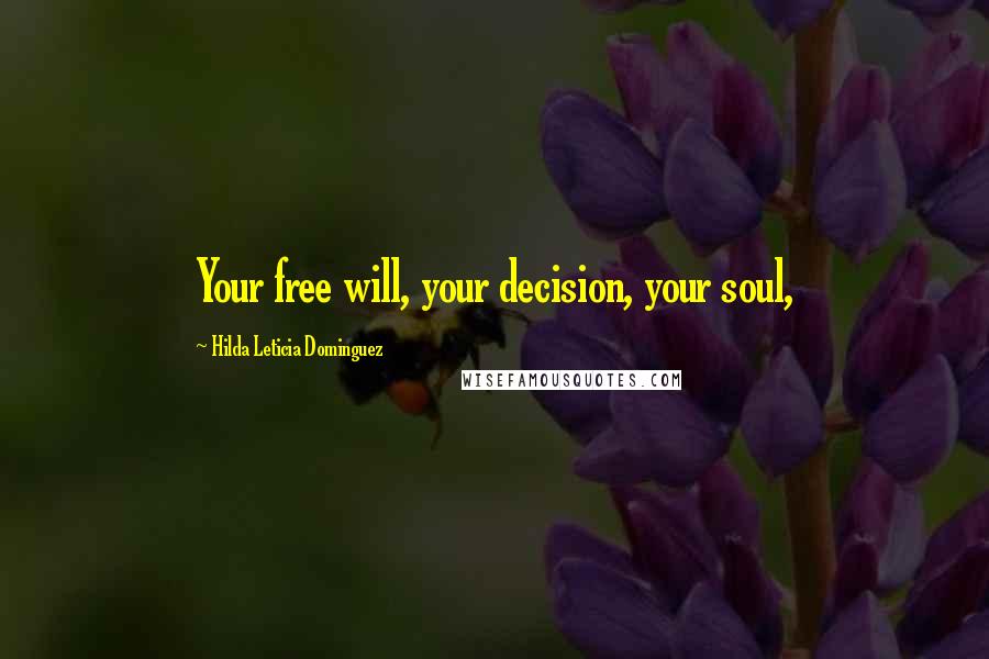 Hilda Leticia Dominguez Quotes: Your free will, your decision, your soul,