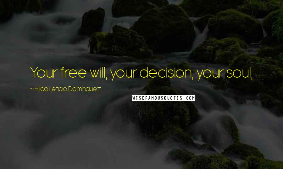 Hilda Leticia Dominguez Quotes: Your free will, your decision, your soul,