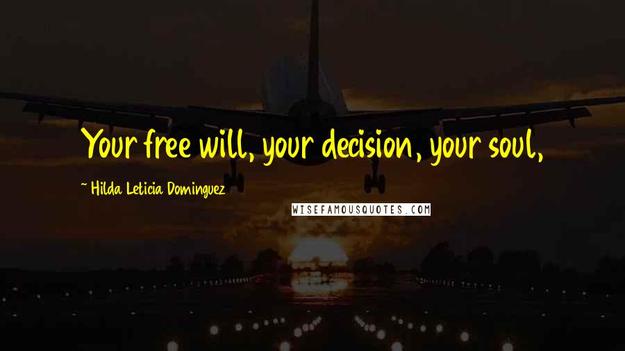 Hilda Leticia Dominguez Quotes: Your free will, your decision, your soul,