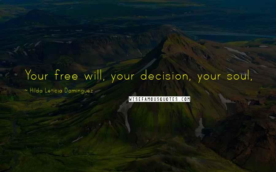 Hilda Leticia Dominguez Quotes: Your free will, your decision, your soul,