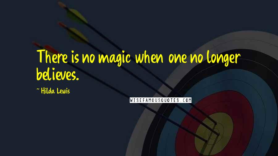 Hilda Lewis Quotes: There is no magic when one no longer believes.