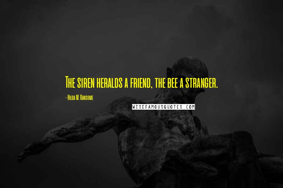 Hilda M. Ransome Quotes: The siren heralds a friend, the bee a stranger.