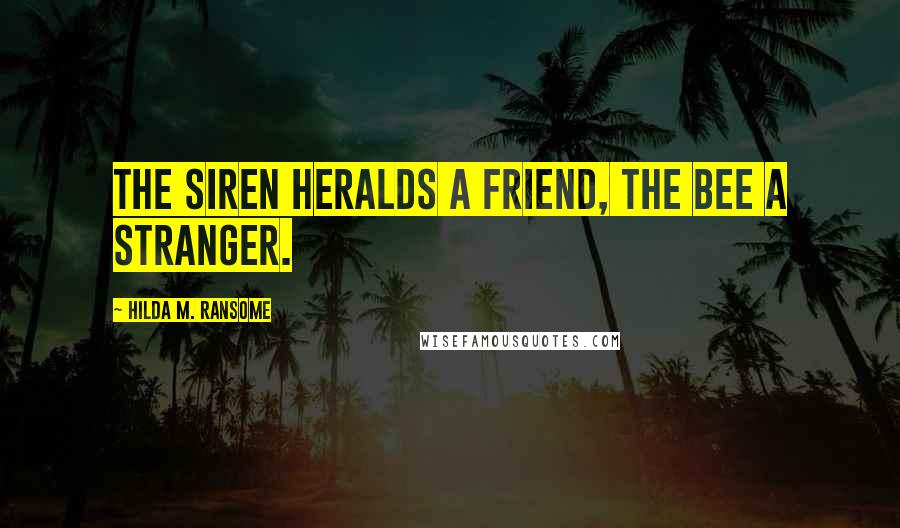 Hilda M. Ransome Quotes: The siren heralds a friend, the bee a stranger.