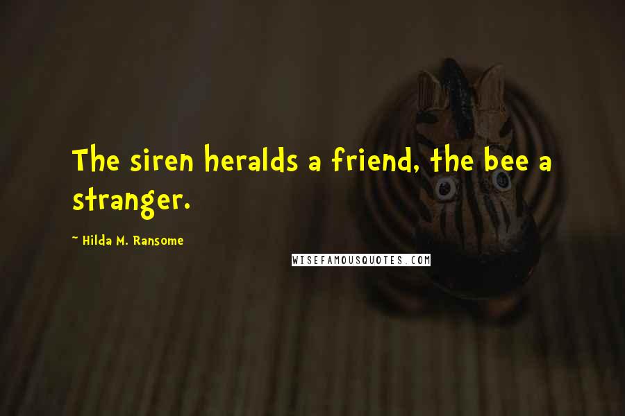 Hilda M. Ransome Quotes: The siren heralds a friend, the bee a stranger.