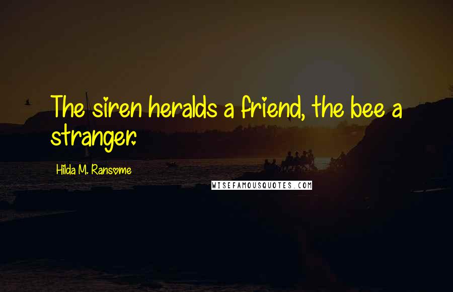 Hilda M. Ransome Quotes: The siren heralds a friend, the bee a stranger.