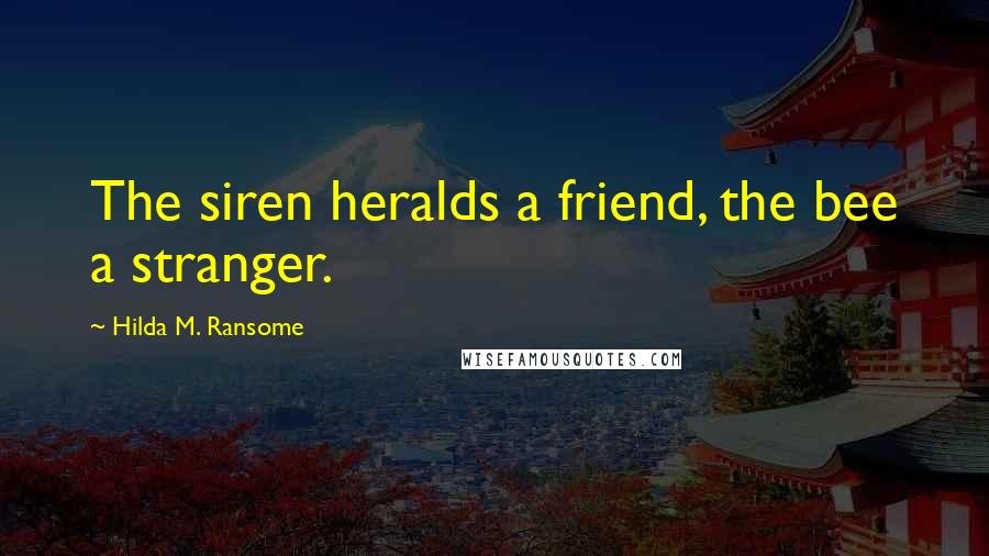 Hilda M. Ransome Quotes: The siren heralds a friend, the bee a stranger.