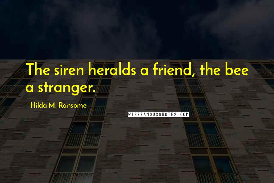 Hilda M. Ransome Quotes: The siren heralds a friend, the bee a stranger.
