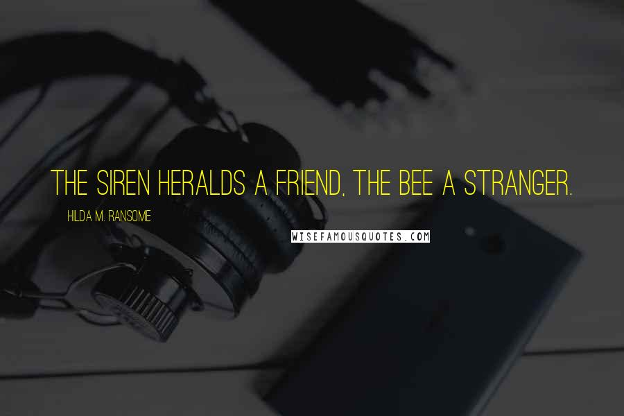 Hilda M. Ransome Quotes: The siren heralds a friend, the bee a stranger.