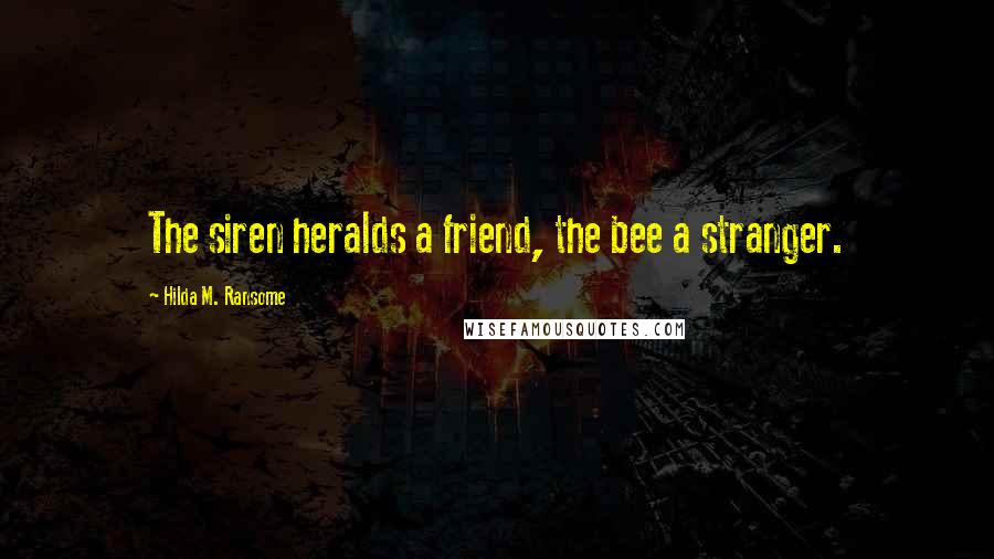 Hilda M. Ransome Quotes: The siren heralds a friend, the bee a stranger.