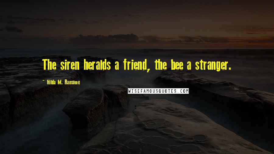 Hilda M. Ransome Quotes: The siren heralds a friend, the bee a stranger.