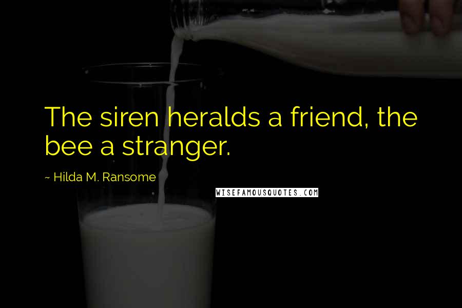Hilda M. Ransome Quotes: The siren heralds a friend, the bee a stranger.