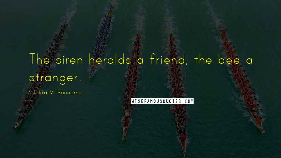 Hilda M. Ransome Quotes: The siren heralds a friend, the bee a stranger.