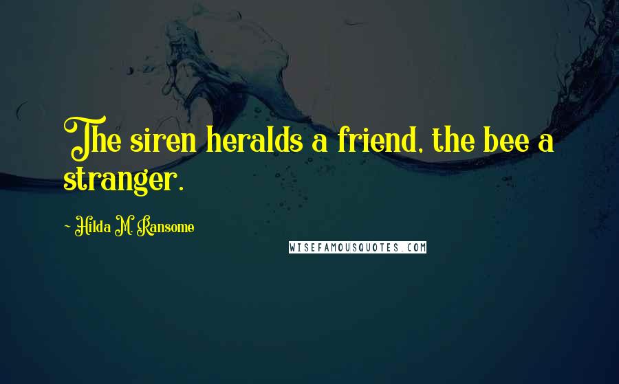 Hilda M. Ransome Quotes: The siren heralds a friend, the bee a stranger.