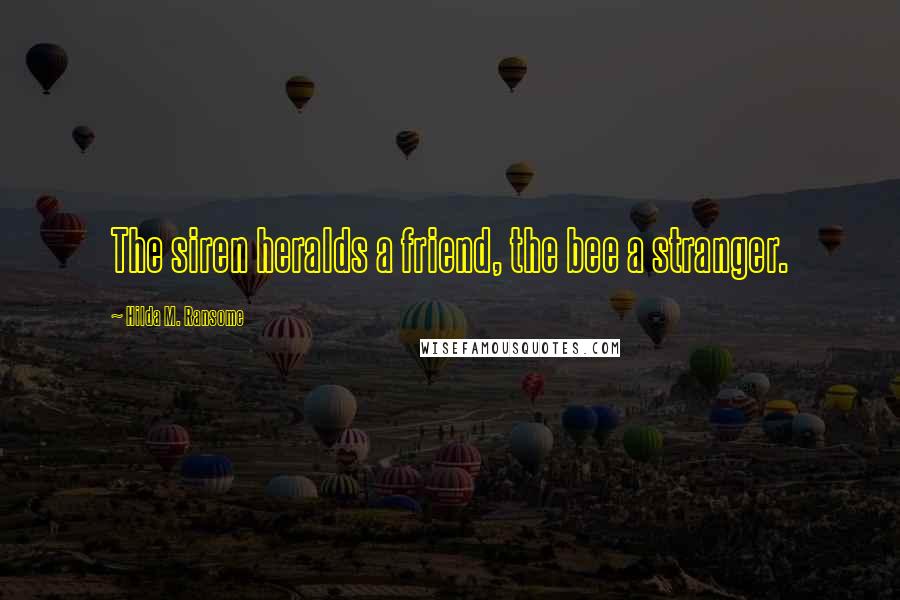 Hilda M. Ransome Quotes: The siren heralds a friend, the bee a stranger.