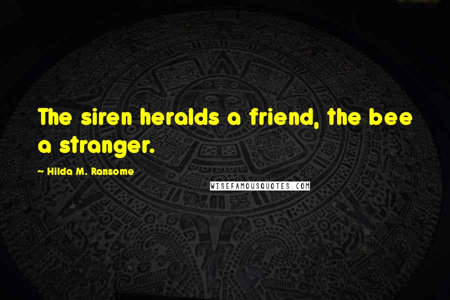 Hilda M. Ransome Quotes: The siren heralds a friend, the bee a stranger.