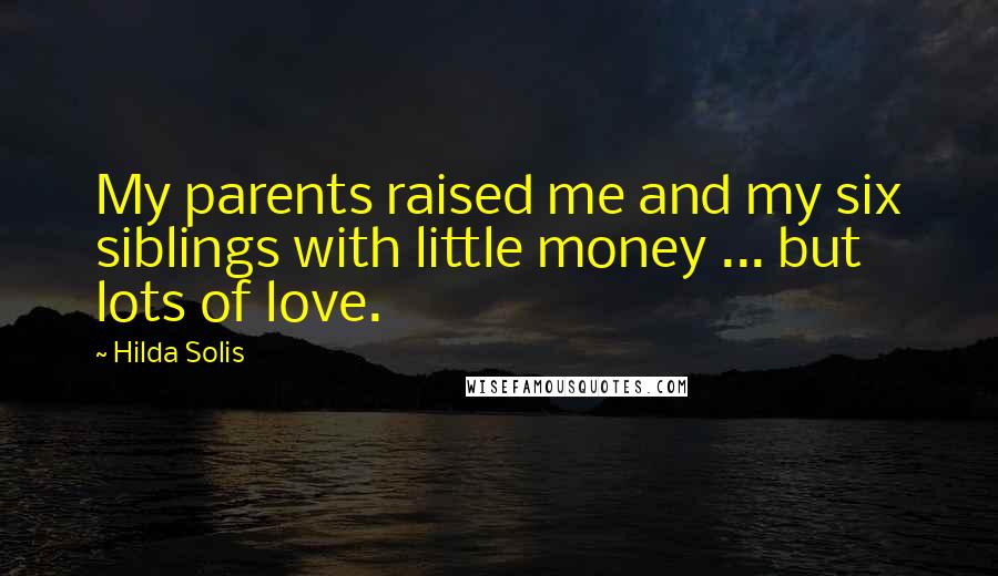 Hilda Solis Quotes: My parents raised me and my six siblings with little money ... but lots of love.