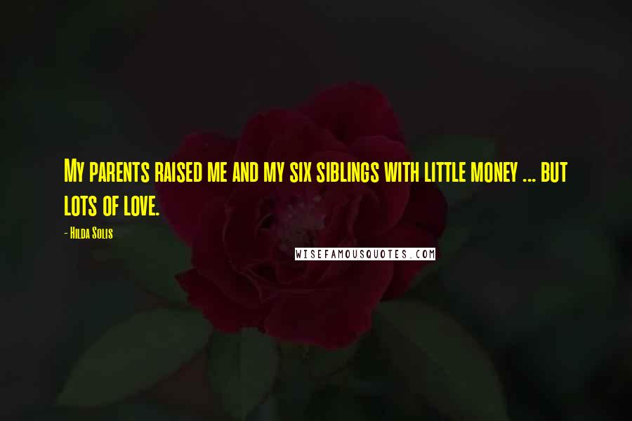 Hilda Solis Quotes: My parents raised me and my six siblings with little money ... but lots of love.