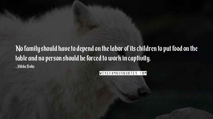 Hilda Solis Quotes: No family should have to depend on the labor of its children to put food on the table and no person should be forced to work in captivity.