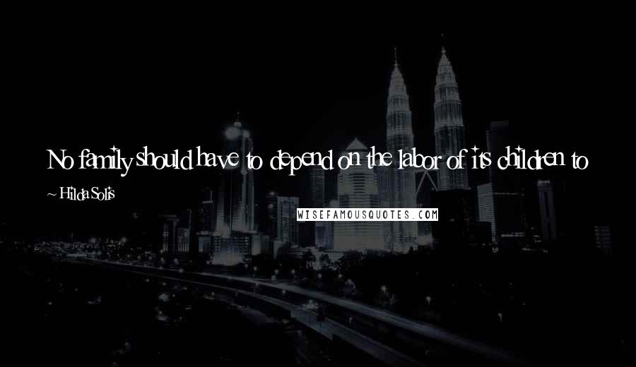 Hilda Solis Quotes: No family should have to depend on the labor of its children to put food on the table and no person should be forced to work in captivity.