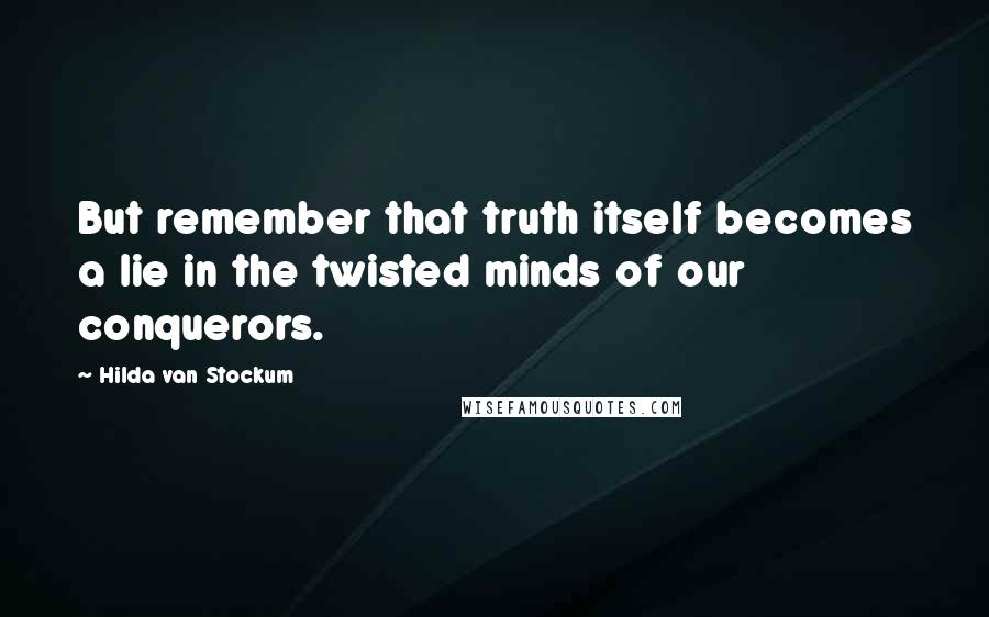 Hilda Van Stockum Quotes: But remember that truth itself becomes a lie in the twisted minds of our conquerors.