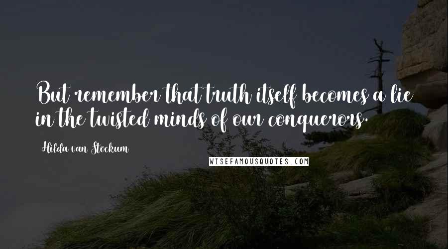 Hilda Van Stockum Quotes: But remember that truth itself becomes a lie in the twisted minds of our conquerors.