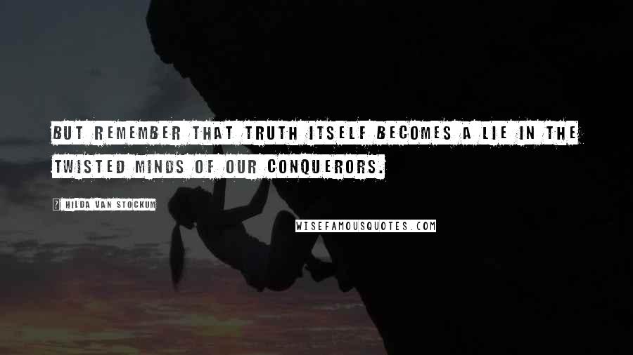 Hilda Van Stockum Quotes: But remember that truth itself becomes a lie in the twisted minds of our conquerors.