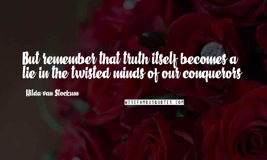 Hilda Van Stockum Quotes: But remember that truth itself becomes a lie in the twisted minds of our conquerors.