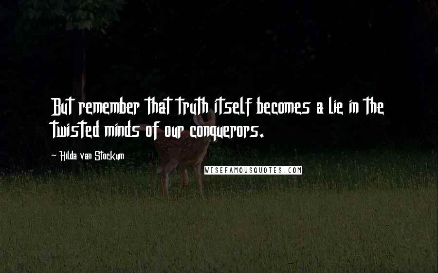 Hilda Van Stockum Quotes: But remember that truth itself becomes a lie in the twisted minds of our conquerors.