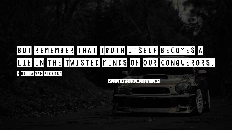 Hilda Van Stockum Quotes: But remember that truth itself becomes a lie in the twisted minds of our conquerors.