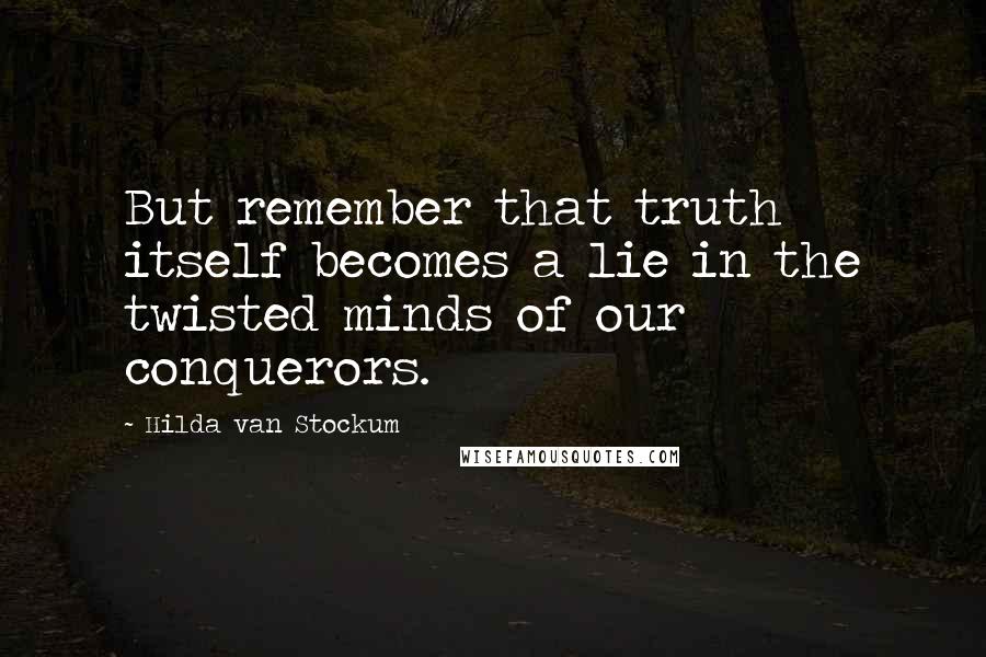 Hilda Van Stockum Quotes: But remember that truth itself becomes a lie in the twisted minds of our conquerors.