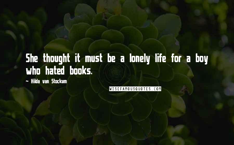 Hilda Van Stockum Quotes: She thought it must be a lonely life for a boy who hated books.