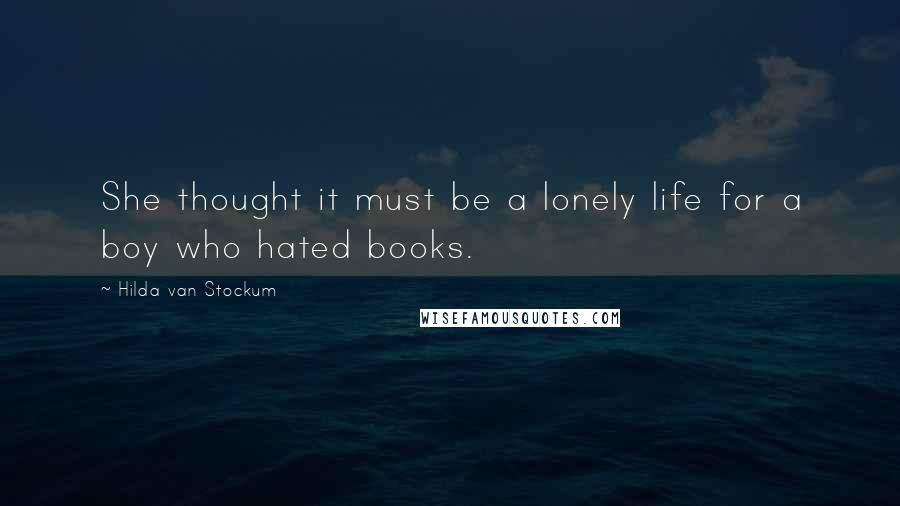 Hilda Van Stockum Quotes: She thought it must be a lonely life for a boy who hated books.