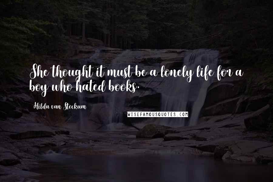 Hilda Van Stockum Quotes: She thought it must be a lonely life for a boy who hated books.