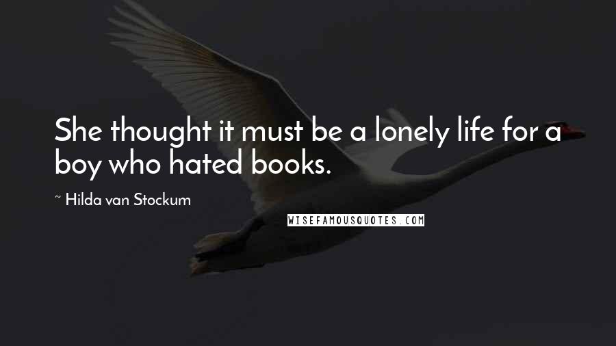 Hilda Van Stockum Quotes: She thought it must be a lonely life for a boy who hated books.