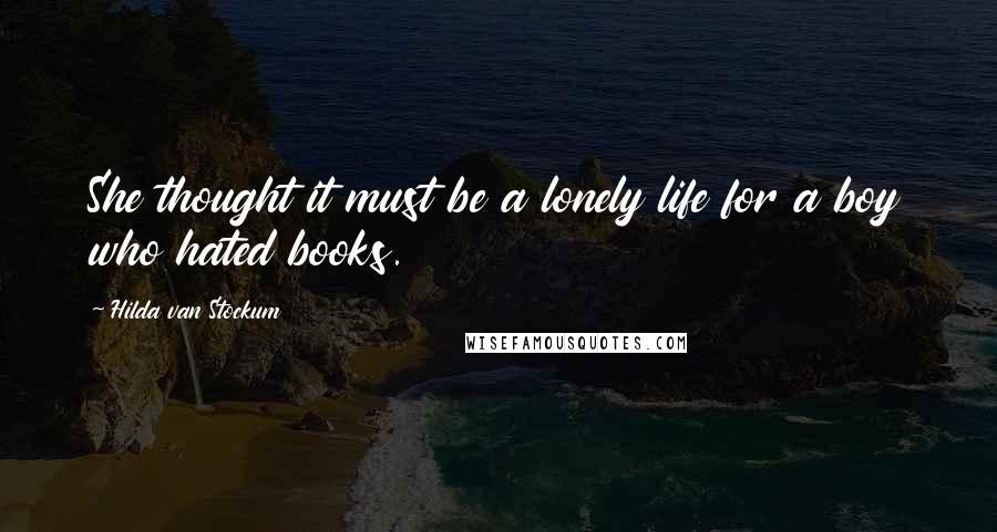 Hilda Van Stockum Quotes: She thought it must be a lonely life for a boy who hated books.