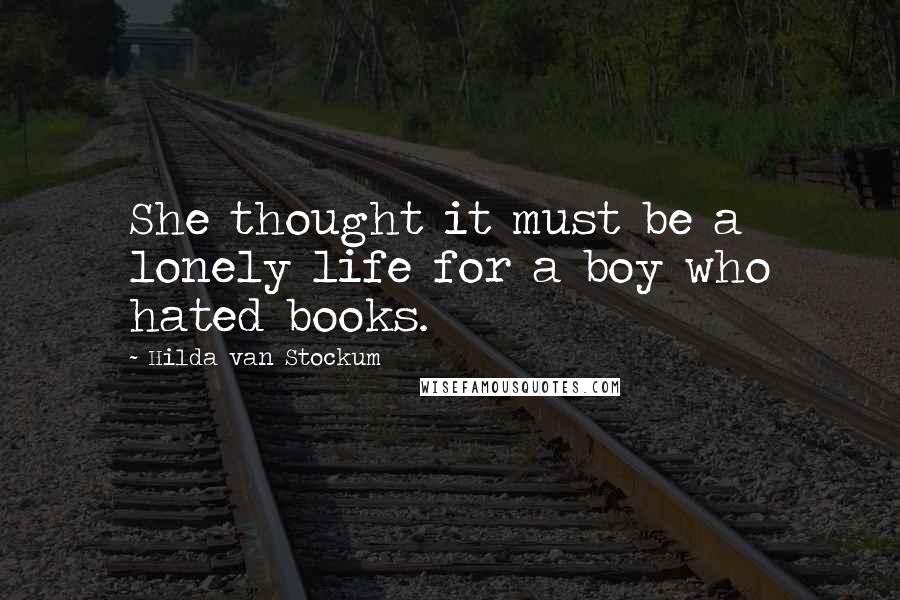 Hilda Van Stockum Quotes: She thought it must be a lonely life for a boy who hated books.