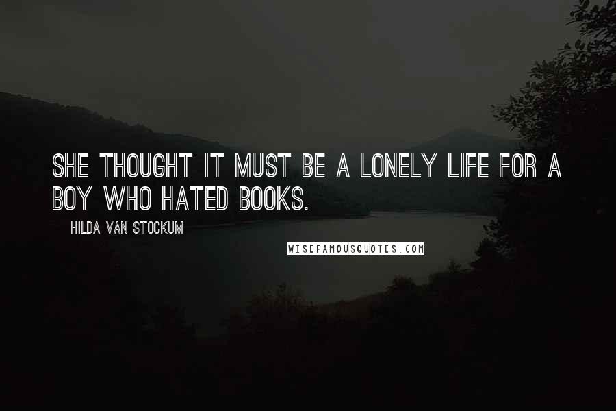 Hilda Van Stockum Quotes: She thought it must be a lonely life for a boy who hated books.