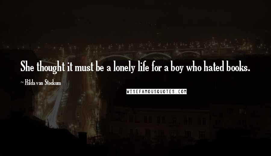 Hilda Van Stockum Quotes: She thought it must be a lonely life for a boy who hated books.