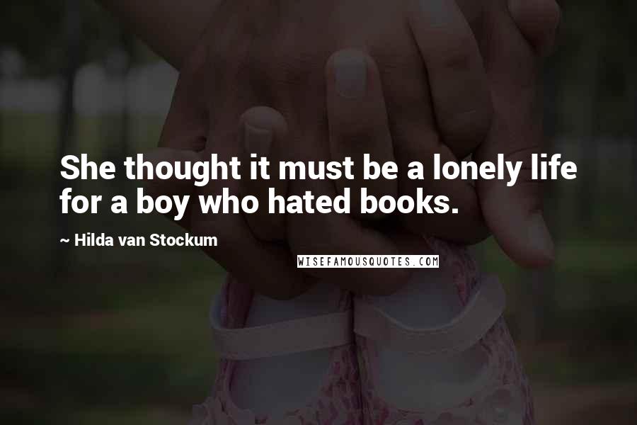 Hilda Van Stockum Quotes: She thought it must be a lonely life for a boy who hated books.