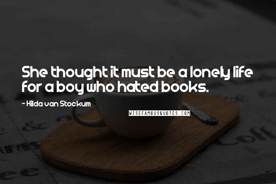 Hilda Van Stockum Quotes: She thought it must be a lonely life for a boy who hated books.