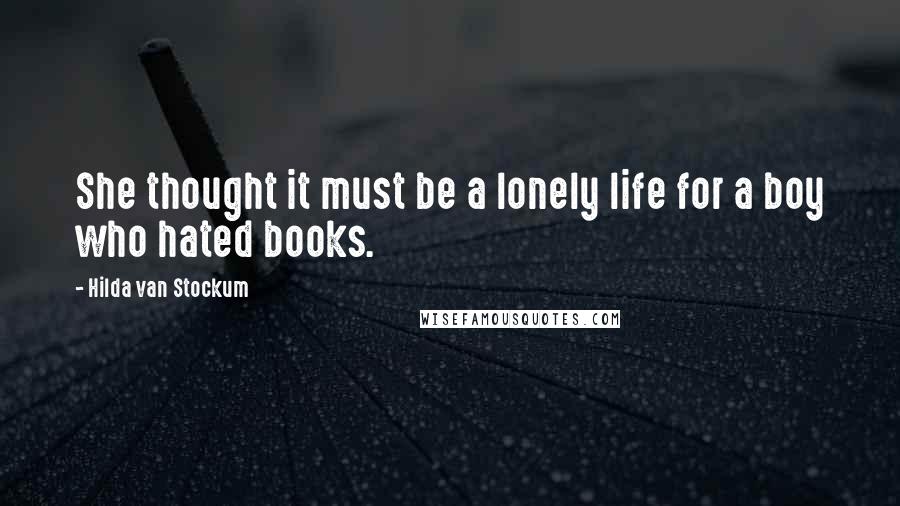 Hilda Van Stockum Quotes: She thought it must be a lonely life for a boy who hated books.