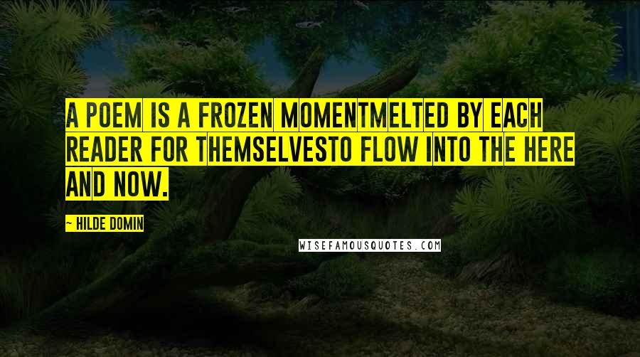 Hilde Domin Quotes: A poem is a frozen momentmelted by each reader for themselvesto flow into the here and now.