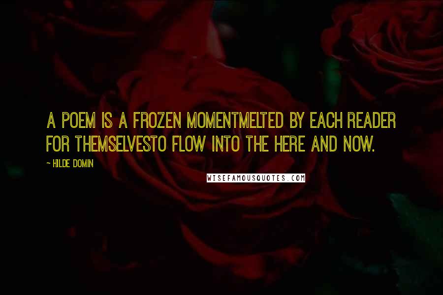 Hilde Domin Quotes: A poem is a frozen momentmelted by each reader for themselvesto flow into the here and now.