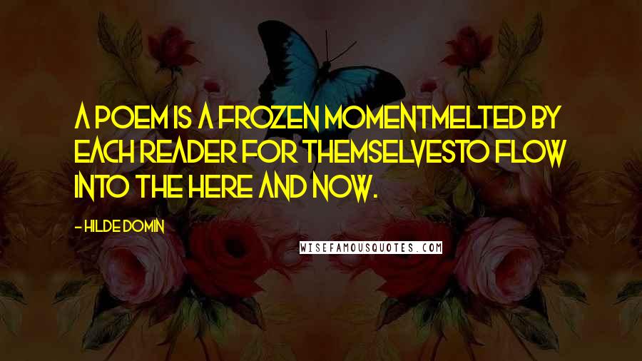 Hilde Domin Quotes: A poem is a frozen momentmelted by each reader for themselvesto flow into the here and now.
