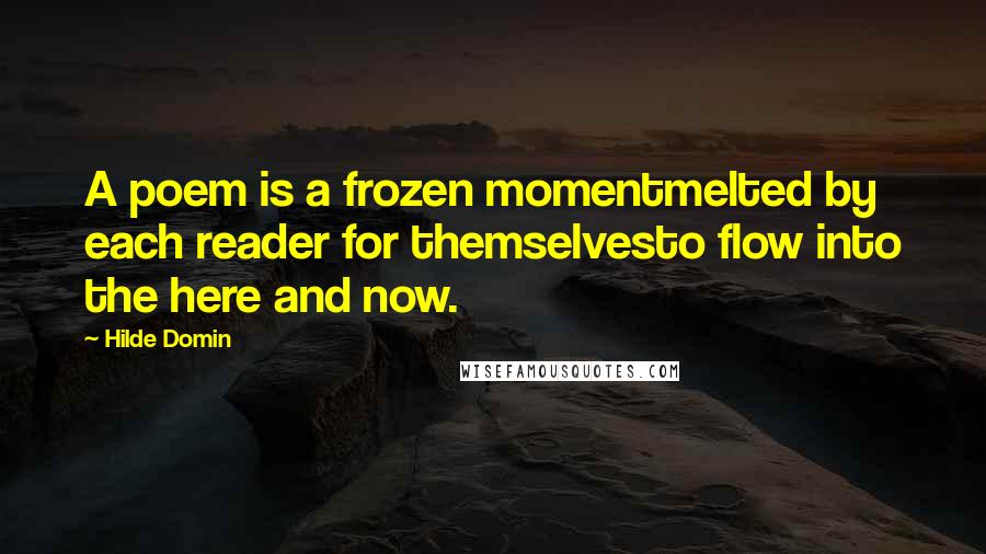 Hilde Domin Quotes: A poem is a frozen momentmelted by each reader for themselvesto flow into the here and now.