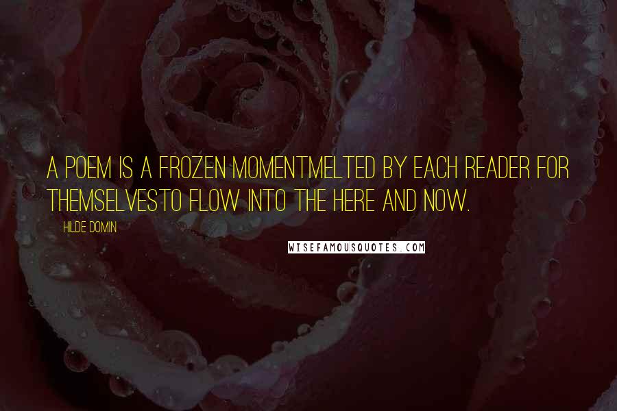 Hilde Domin Quotes: A poem is a frozen momentmelted by each reader for themselvesto flow into the here and now.
