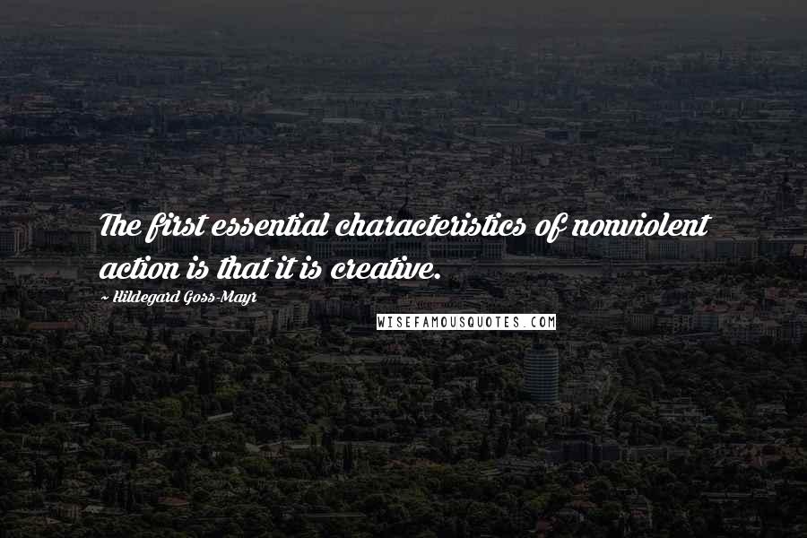 Hildegard Goss-Mayr Quotes: The first essential characteristics of nonviolent action is that it is creative.